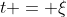 t = \xi