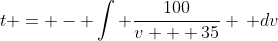 t = - \int \frac{100}{v + 35} \, dv