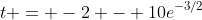 t = -2 - 10e^{-3/2}