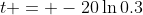 t = -20\ln{0.3}