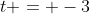 t = -3