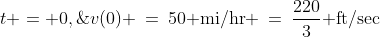 t = 0,\;v(0) \:=\:50\text{ mi/hr} \:=\:\frac{220}{3}\text{ ft/sec}