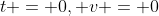 t = 0, v = 0