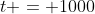 t = 1000