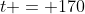 t = 170