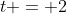 t = 2