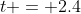 t = 2.4