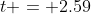 t = 2.59