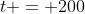 t = 200