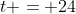 t = 24