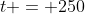 t = 250