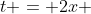 t = 2x 