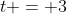 t = 3