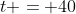 t = 40