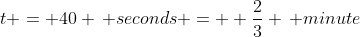 t = 40 \, seconds =  \frac{2}{3} \, minute