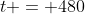 t = 480