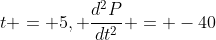 t = 5, \frac{d^2P}{dt^2} = -40