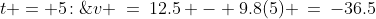 t = 5\!:\;v \:=\:12.5 - 9.8(5) \:=\:-36.5