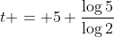 t = 5 \frac{\log{5}}{\log{2}}