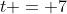 t = 7