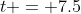 t = 7.5