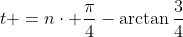 t =n\cdot \frac{\pi}{4}-\arctan\frac{3}{4}
