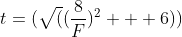 t=(\sqrt((\frac{8}{F})^2 + 6))