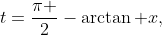 t=\dfrac{\pi }{2}-\arctan x,