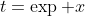 t=\exp x