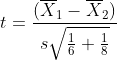 t=\frac{(\overline{X}_1-\overline{X}_2)}{s\sqrt{\frac{1}{6}+\frac{1}{8}}}