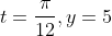 t=\frac{\pi}{12},y=5