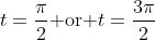 t=\frac{\pi}{2}\text{ or }t=\frac{3\pi}{2}~.