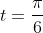 t=\frac{\pi}{6}