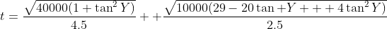 t=\frac{\sqrt{40000(1+\tan^2Y)}}{4.5} +\frac{\sqrt{10000(29-20\tan Y + 4\tan^2Y)}}{2.5}