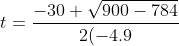 t=\frac{-30+\sqrt{900-784}}{2(-4.9}