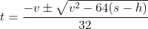 t=\frac{-v\pm\sqrt{v^2-64(s-h)}}{32}