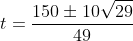 t=\frac{150\pm10\sqrt{29}}{49}