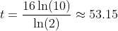t=\frac{16\ln(10)}{\ln(2)}\approx53.15