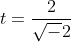 t=\frac{2}{\sqrt-2}