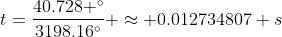 t=\frac{40.728 ^\circ}{3198.16^\circ} \approx 0.012734807 s