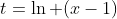 t=\ln (x-1)