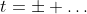 t=\pm \dots