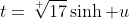 t=\sqrt[ ]{17}\sinh u