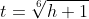 t=\sqrt[6]{h+1}