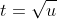 t=\sqrt{u}