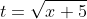 t=\sqrt{x+5}
