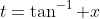 t=\tan^{-1} x