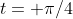 t= \pi/4