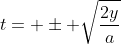 t= \pm \sqrt{\frac{2y}{a}}