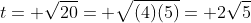 t= \sqrt{20}= \sqrt{(4)(5)}= 2\sqrt{5}
